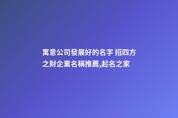 寓意公司發展好的名字 招四方之財企業名稱推薦,起名之家-第1張-公司起名-玄機派